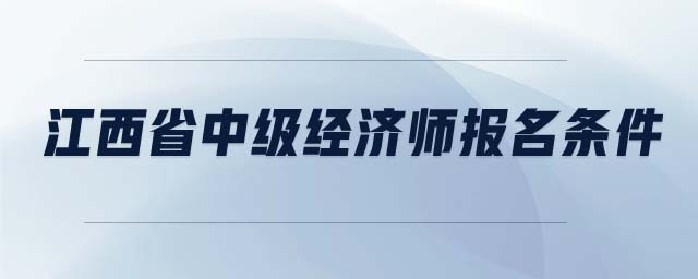 江西省中級經(jīng)濟(jì)師報(bào)名條件