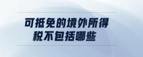 可抵免的境外所得稅不包括哪些