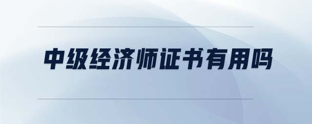中級(jí)經(jīng)濟(jì)師證書(shū)有用嗎