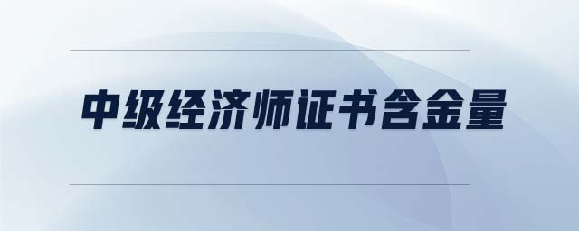 中級(jí)經(jīng)濟(jì)師證書含金量