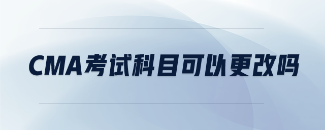cma考試科目可以更改嗎