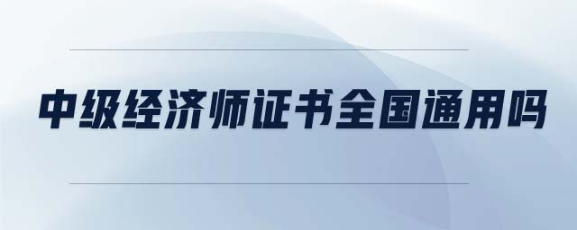 中級經(jīng)濟師證書全國通用嗎