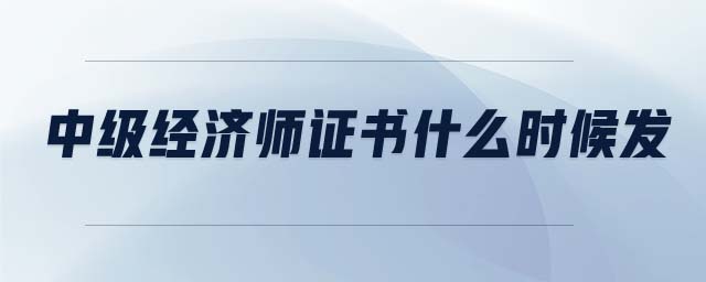 中級經濟師證書什么時候發(fā)