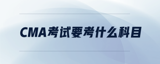 CMA考試要考什么科目