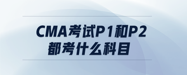 cma考試p1和p2都考什么科目