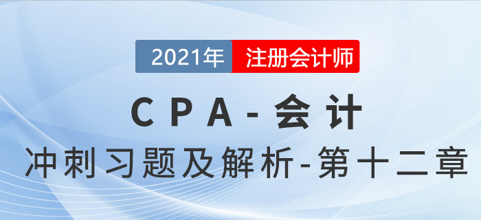 2021年CPA會計(jì)考前沖刺習(xí)題及解析——第十二章