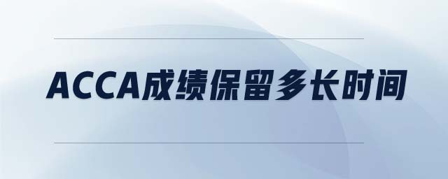 acca成績(jī)保留多長(zhǎng)時(shí)間