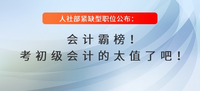 人社部緊缺型職位公布：會計霸榜！考初級會計的太值了吧！