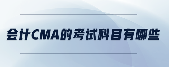 會(huì)計(jì)cma的考試科目有哪些