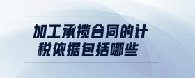 加工承攬合同的計(jì)稅依據(jù)包括哪些