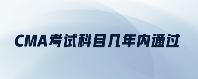 cma考試科目幾年內(nèi)通過