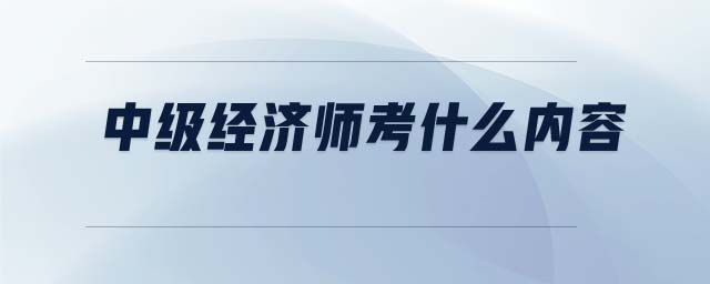 中級經(jīng)濟師考什么內(nèi)容