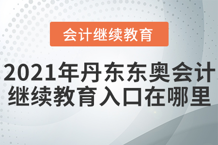 2021年丹東東奧會(huì)計(jì)繼續(xù)教育入口在哪里？