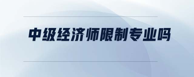 中級(jí)經(jīng)濟(jì)師限制專業(yè)嗎