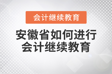 安徽省如何進(jìn)行會(huì)計(jì)繼續(xù)教育？