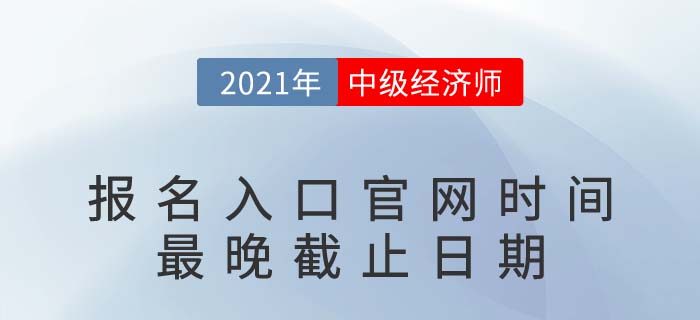 2021年中級經(jīng)濟師報名入口官網(wǎng)時間最晚截止日期