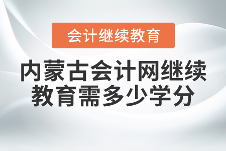 內蒙古會計網繼續(xù)教育需多少學分？