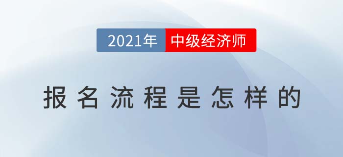 2021年中級經(jīng)濟師報名流程詳細解說