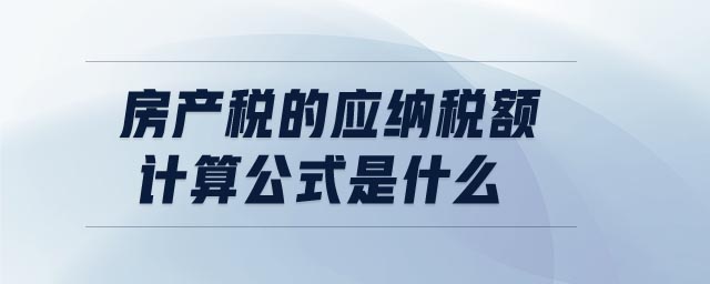 房產(chǎn)稅的應納稅額計算公式是什么