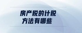 房產(chǎn)稅的計(jì)稅方法有哪些