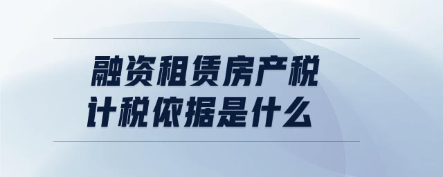 融資租賃房產(chǎn)稅計(jì)稅依據(jù)是什么