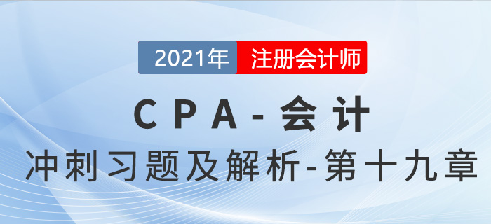2021年CPA會(huì)計(jì)考前沖刺習(xí)題及解析——第十九章