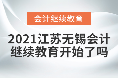 2021江蘇無錫會計繼續(xù)教育開始了嗎？