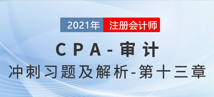 2021年CPA審計考前沖刺習(xí)題及解析——第十三章