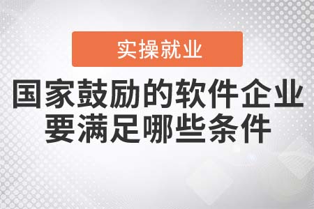國家鼓勵的軟件企業(yè)要滿足哪些條件？