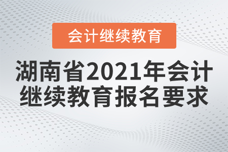 湖南省2021年會計(jì)繼續(xù)教育報(bào)名要求