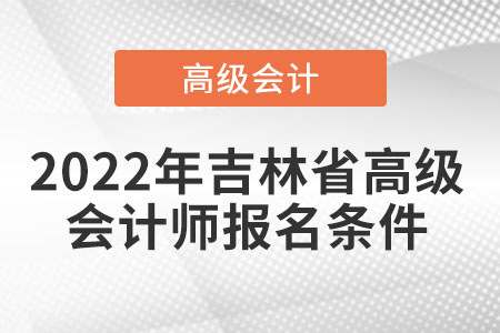 2022年吉林省高級會計師證報名條件是什么？