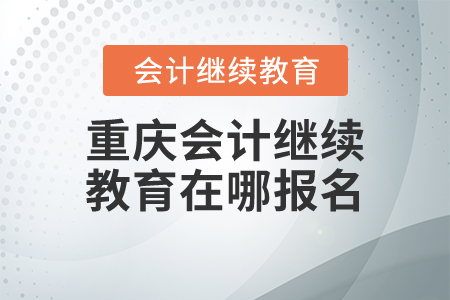 重慶會(huì)計(jì)繼續(xù)教育在哪報(bào)名？