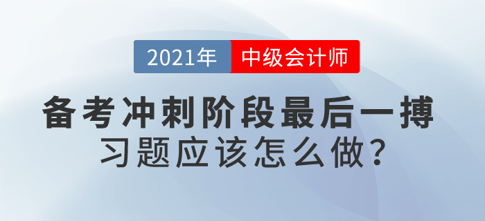 自信or忐忑？中級(jí)會(huì)計(jì)備考沖刺階段最后一搏，習(xí)題應(yīng)該怎么做？