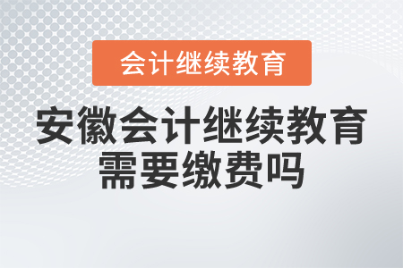 安徽會計繼續(xù)教育需要繳費嗎？