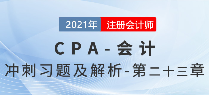 2021年CPA會計考前沖刺習(xí)題及解析——第23章