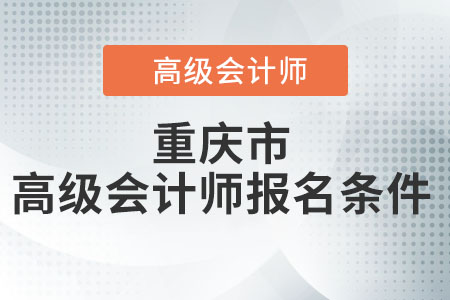 重慶市高級會計師報名條件都有什么？
