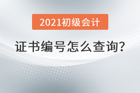 2021初級(jí)會(huì)計(jì)證書編號(hào)怎么查詢？