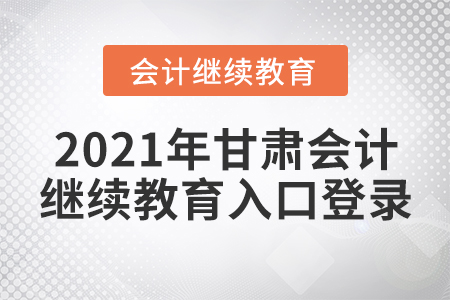 2021年甘肅會計繼續(xù)教育入口登錄
