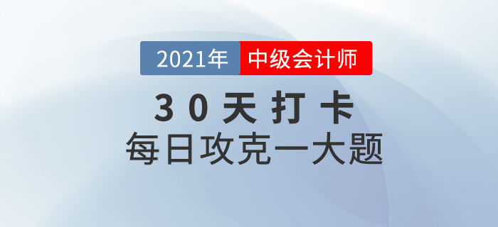 2021年中級(jí)會(huì)計(jì)師考試每日攻克一大題！沖刺最后30天！