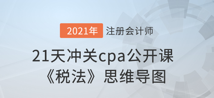 考前必看！21天沖關(guān)cpa公開課《稅法》思維導(dǎo)圖