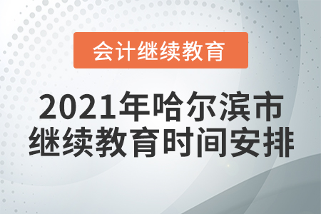 2021年哈爾濱市會(huì)計(jì)繼續(xù)教育時(shí)間安排