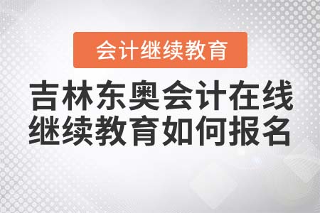 吉林東奧會(huì)計(jì)在線繼續(xù)教育如何報(bào)名？