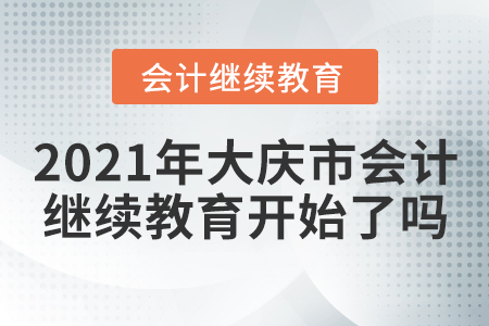 2021年大慶市會計繼續(xù)教育開始了嗎？