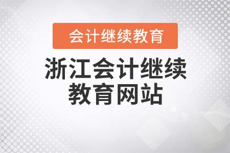 2021年浙江會(huì)計(jì)繼續(xù)教育網(wǎng)站是什么？