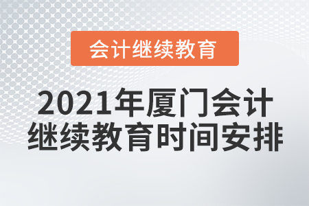 2021年廈門會(huì)計(jì)繼續(xù)教育時(shí)間安排