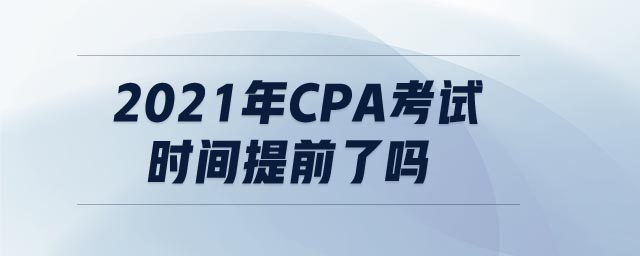 2021年cpa考試時(shí)間提前了嗎
