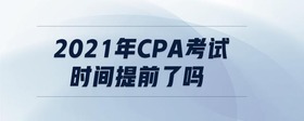 2021年cpa考試時間提前了嗎