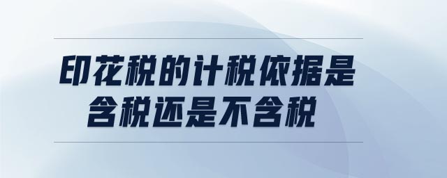 印花稅的計(jì)稅依據(jù)是含稅還是不含稅