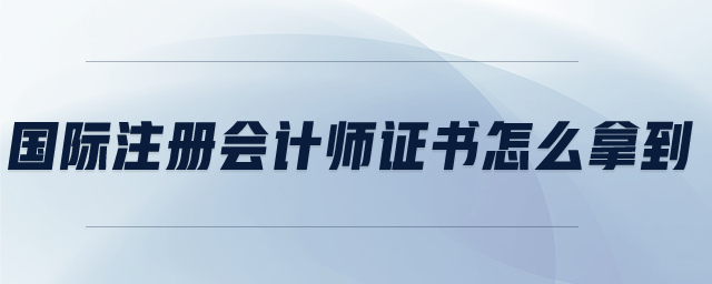國(guó)際注冊(cè)會(huì)計(jì)師證書怎么拿到