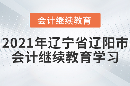 2021年遼寧省遼陽(yáng)市會(huì)計(jì)繼續(xù)教育學(xué)習(xí)規(guī)則！